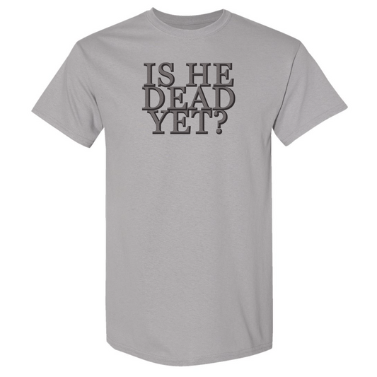 Is He Dead Yet? - Short Sleeve Tee
