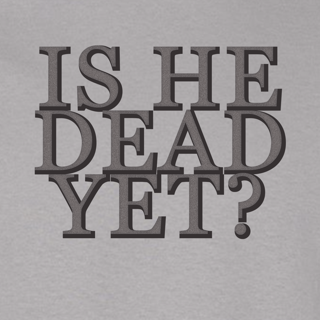 Is He Dead Yet? - Short Sleeve Tee
